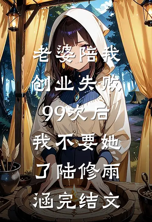 老婆陪我创业失败99次后，我不要她了陆修雨涵完结文