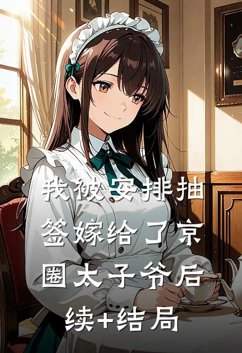 我被安排抽签嫁给了京圈太子爷后续+结局
