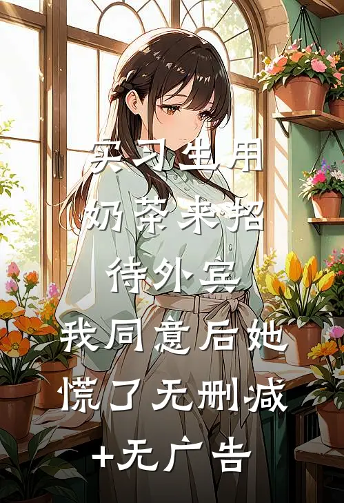 实习生用奶茶来招待外宾，我同意后她慌了无删减+无广告
