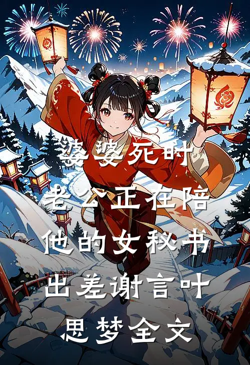 婆婆死时，老公正在陪他的女秘书出差谢言叶思梦全文