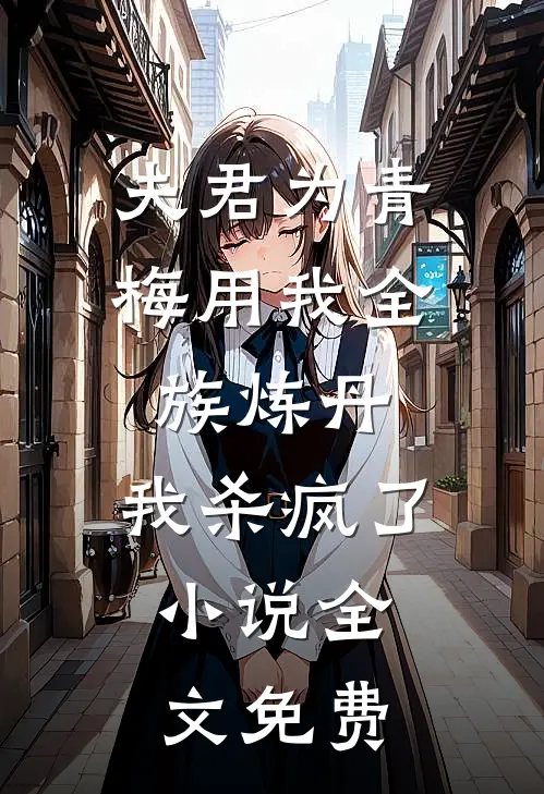 夫君为青梅用我全族炼丹，我杀疯了。小说全文免费