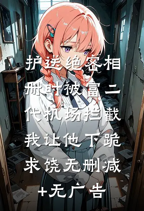 护送绝密相册时被富二代机场拦截，我让他下跪求饶无删减+无广告