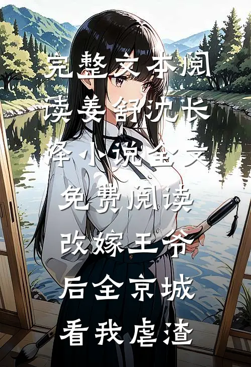 完整文本阅读姜舒沈长泽小说全文免费阅读改嫁王爷后全京城看我虐渣