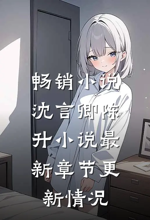 畅销小说沈言卿陈升小说最新章节更新情况