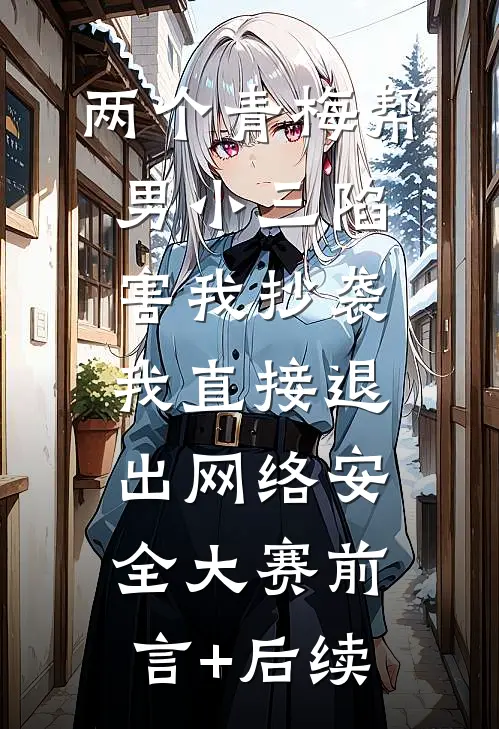 两个青梅帮男小三陷害我抄袭，我直接退出网络安全大赛前言+后续
