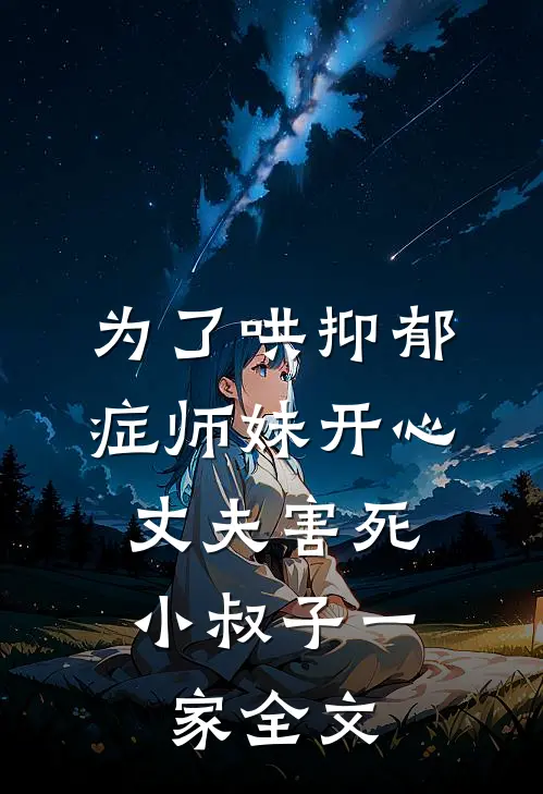 为了哄抑郁症师妹开心，丈夫害死小叔子一家全文