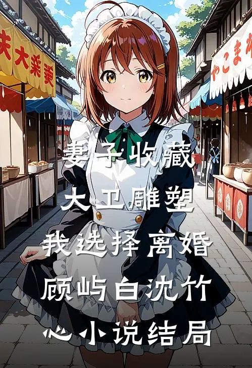 妻子收藏大卫雕塑，我选择离婚顾屿白沈竹心小说结局