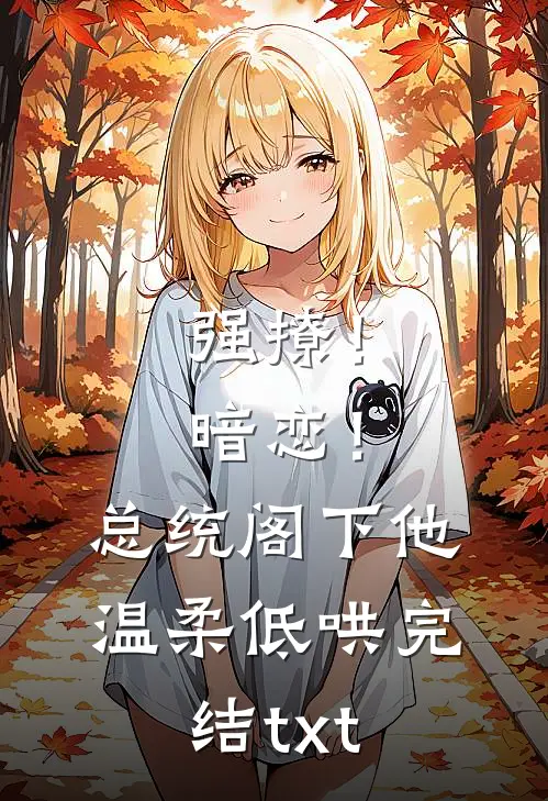 强撩！暗恋！总统阁下他温柔低哄完结txt