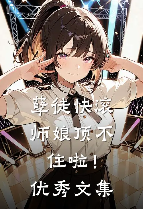 孽徒快滚，师娘顶不住啦！优秀文集