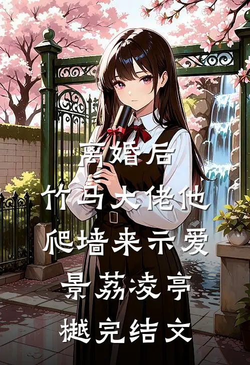 离婚后，竹马大佬他爬墙来示爱景荔凌亭樾完结文