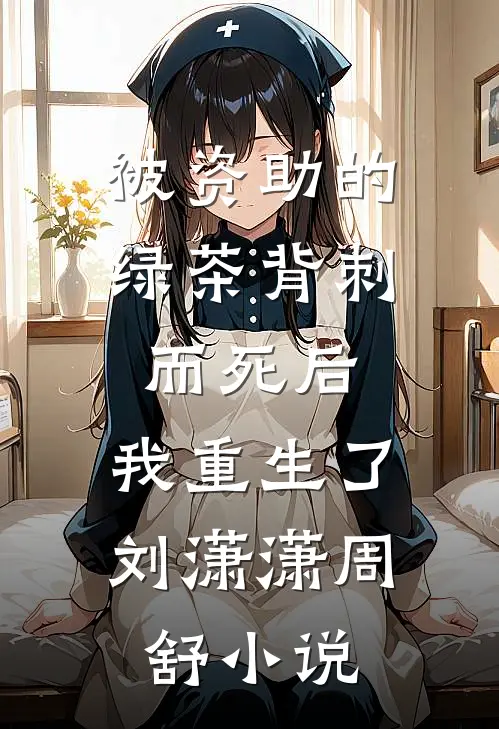 被资助的绿茶背刺而死后，我重生了刘潇潇周舒小说