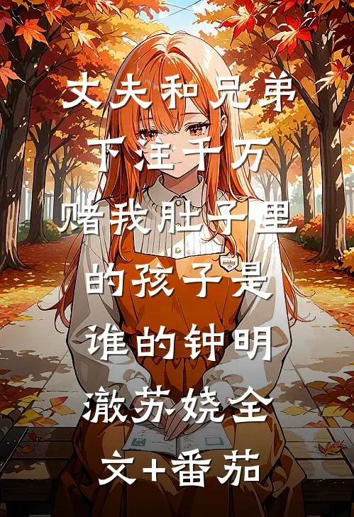 丈夫和兄弟下注千万，赌我肚子里的孩子是谁的钟明澈苏娆全文+番茄