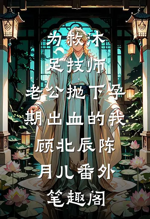 为救沐足技师，老公抛下孕期出血的我：顾北辰陈月儿番外笔趣阁