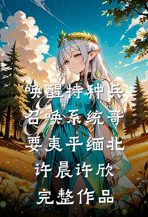 唤醒特种兵召唤系统哥要夷平缅北许晨许欣完整作品