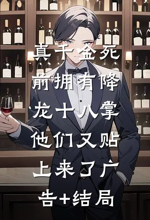 真千金死前拥有降龙十八掌，他们又贴上来了广告+结局