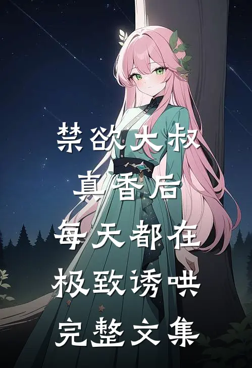 禁欲大叔真香后，每天都在极致诱哄完整文集