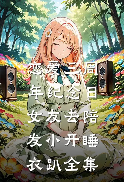 恋爱三周年纪念日，女友去陪发小开睡衣趴全集