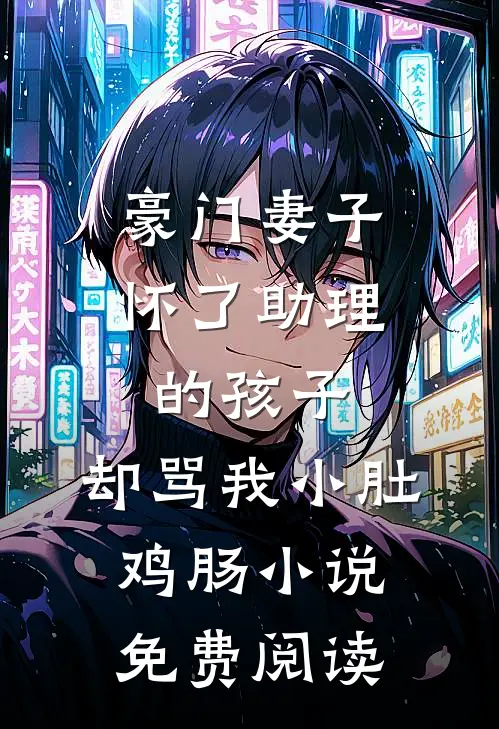 豪门妻子怀了助理的孩子，却骂我小肚鸡肠小说免费阅读