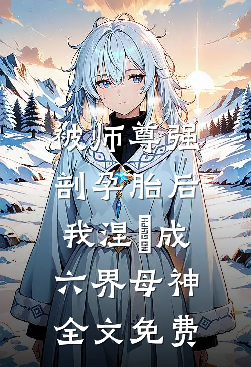 被师尊强剖孕胎后，我涅槃成六界母神全文免费