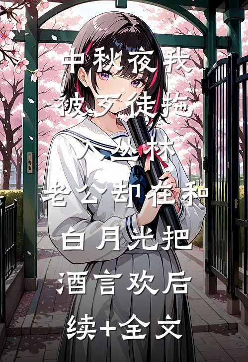 中秋夜我被歹徒拖入丛林，老公却在和白月光把酒言欢后续+全文