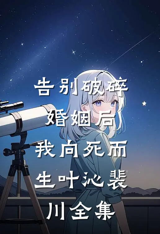 告别破碎婚姻后，我向死而生叶沁裴川全集