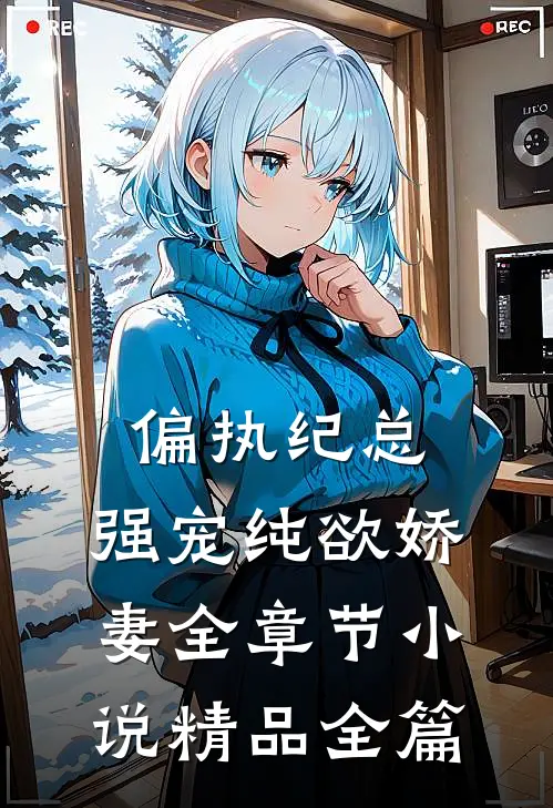 偏执纪总，强宠纯欲娇妻全章节小说精品全篇