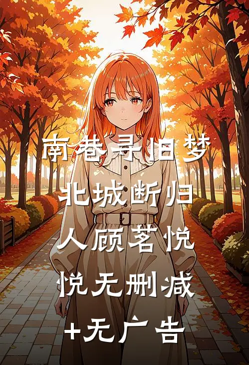 南巷寻旧梦，北城断归人顾茗悦悦无删减+无广告