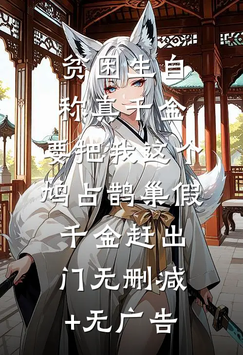 贫困生自称真千金，要把我这个鸠占鹊巢假千金赶出门无删减+无广告