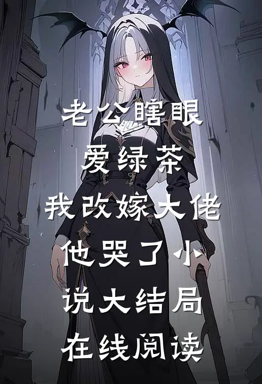 老公瞎眼爱绿茶，我改嫁大佬他哭了小说大结局在线阅读