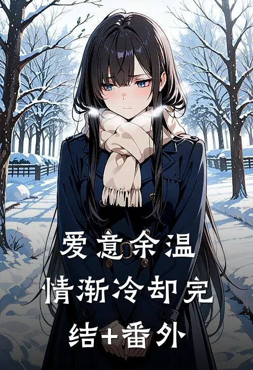 爱意余温，情渐冷却完结+番外