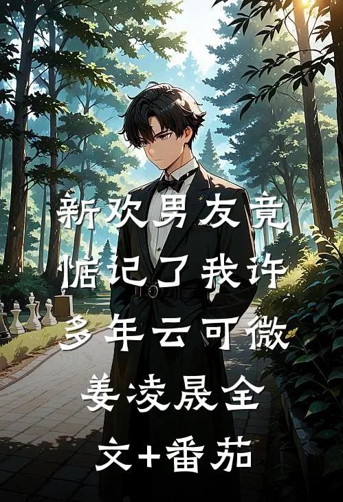 新欢男友竟惦记了我许多年云可微姜凌晟全文+番茄