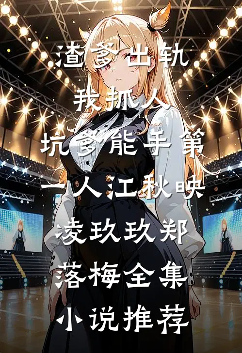 渣爹出轨我抓人,坑爹能手第一人江秋映凌玖玖郑落梅全集小说推荐