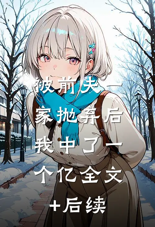 被前夫一家抛弃后，我中了一个亿全文+后续