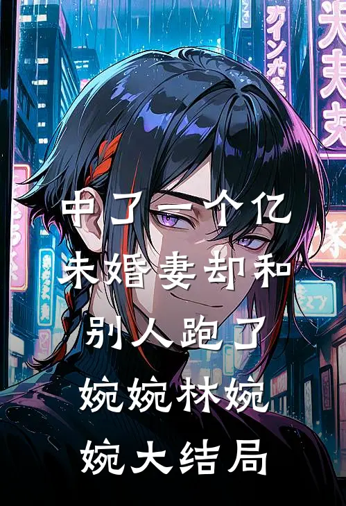 中了一个亿，未婚妻却和别人跑了婉婉林婉婉大结局