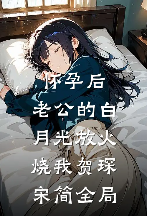 怀孕后，老公的白月光放火烧我贺琛宋简全局
