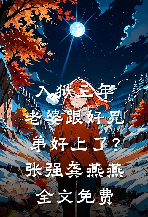 入狱三年，老婆跟好兄弟好上了？张强龚燕燕全文免费