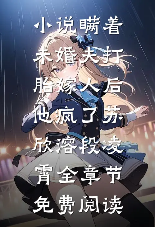 小说瞒着未婚夫打胎嫁人后，他疯了苏欣溶段凌霄全章节免费阅读