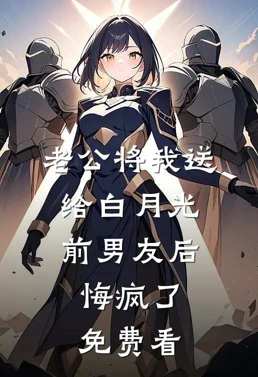 老公将我送给白月光前男友后，悔疯了免费看
