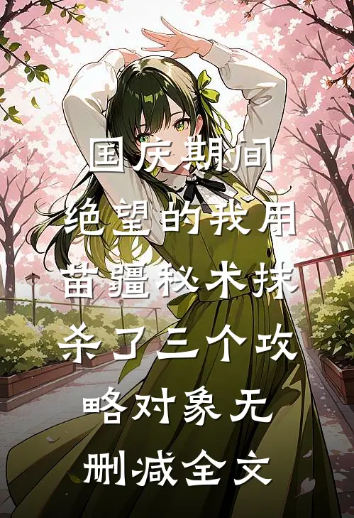 国庆期间，绝望的我用苗疆秘术抹杀了三个攻略对象无删减全文