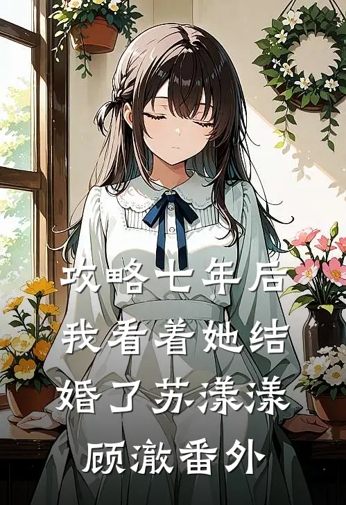 攻略七年后，我看着她结婚了苏漾漾顾澈 番外