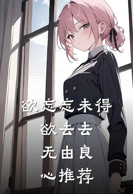 欲忘忘未得，欲去去无由良心推荐