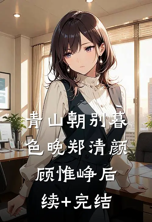 青山朝别暮色晚郑清颜顾惟峥后续+完结