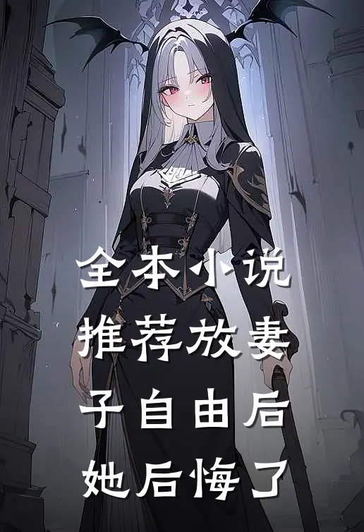 全本小说推荐放妻子自由后，她后悔了