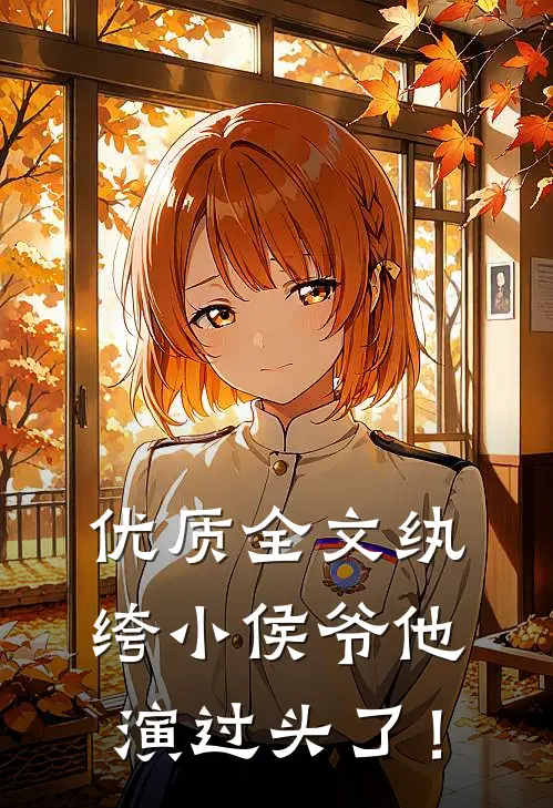 优质全文纨绔小侯爷他演过头了！