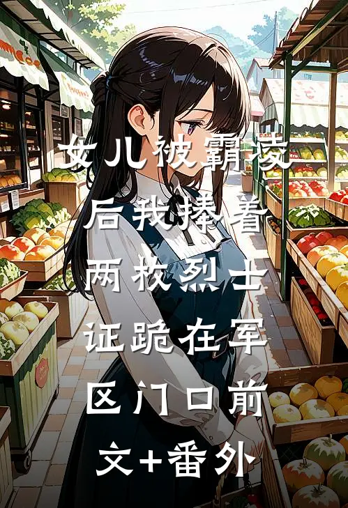 女儿被霸凌后我捧着两枚烈士证跪在军区门口前文+番外