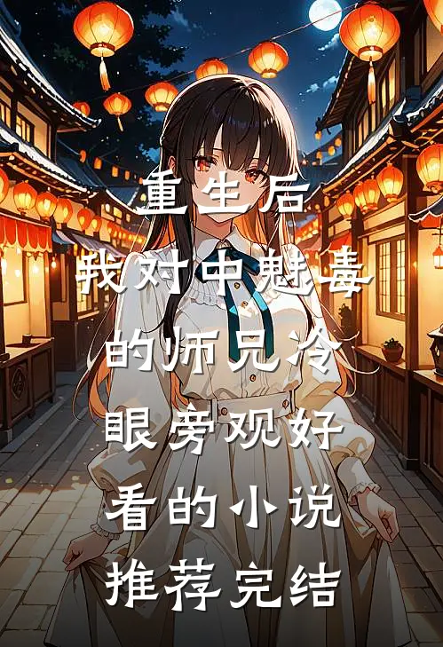 重生后，我对中魅毒的师兄冷眼旁观好看的小说推荐完结