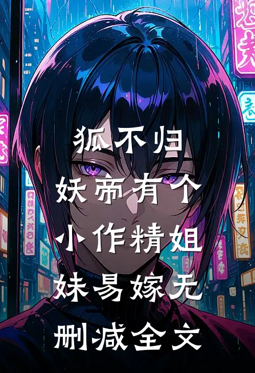 狐不归：妖帝有个小作精-姐妹易嫁无删减全文