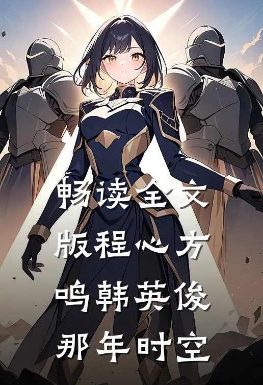 畅读全文版程心方鸣韩英俊那年时空