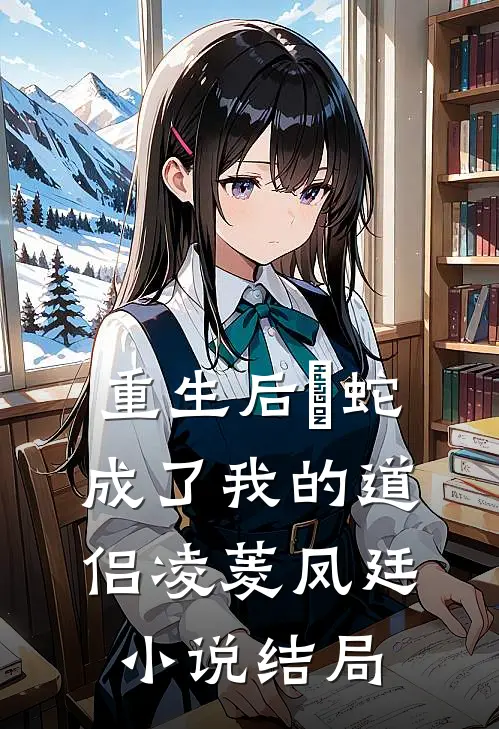 重生后螣蛇成了我的道侣凌菱凤廷小说结局