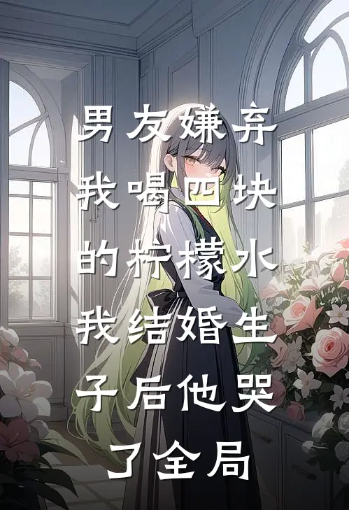 男友嫌弃我喝四块的柠檬水，我结婚生子后他哭了全局